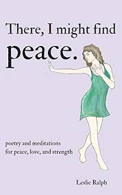 There, I Might Find Peace: Poetry and Meditations for Peace, Love, and  Strength - Kindle edition by Ralph, Leslie. Literature & Fiction Kindle  eBooks @ Amazon.com.