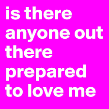 Is There Anyone Out There Prepared To Love Me Post By Orbital676 On Boldomatic