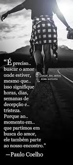 E Preciso Buscar O Amor Onde Estiver Mesmo Que Isso Signifique Horas Dias Semanas De Decepcao E Tristeza Porque Ao Momento Em Qu Frases Poemas Pensamentos