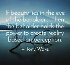 Taste for both natural beauty and for the arts travel across cultures with great ease. If Beauty Lies In The Eye Of The Beholder Then The Beholder Holds The Power To Create Reality Based On Perception Create Reality Reality Motivation