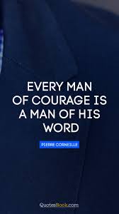 Even a single word of encouragement can help you to cheer up a person; A Man Of Courage Quotes Every Man Of Courage Is A Man Of His Word Quote By Pierre Dogtrainingobedienceschool Com