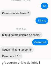 Maybe you would like to learn more about one of these? Sii Cuantos Anos Tienes 18 Y Tu 1209 Am Si Te Digo Me Dejaras De Hablar Cuantos Segun Mi Acta Tengo 16 Pero Para Ti 18 A Cuanto El Kilo De Labia