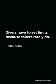 It is the currency of compassion and kindness, it is what separates. Henry Ford Quote Givers Have To Set Limits Because Takers Rarely Do