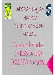 Ü assalamualaikum warahmatullahiwabarokatuh dan selamat petang. Laporan Kajian Tindakan Pendidikan Seni Visual