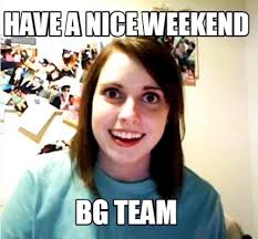 Meme Creator Funny Have A Nice Weekend Bg Team Meme Generator At Memecreator Org