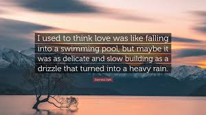 We offer detailed floor plans for a homebuyer to visualize their dream home easily. Dannika Dark Quote I Used To Think Love Was Like Falling Into A Swimming Pool But Maybe It Was As Delicate And Slow Building As A Drizzle