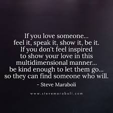 So, if you feel like you want to show how much you appreciate your partner's company, surprise them with a homemade romantic dinner with candlelight and flowers, so you can talk and bond in a pleasant atmosphere. If You Love Someone Feel It Speak It Show It Be It If You Don T Feel Inspired To Show Your Love In This Multidimen Quotes Inspirational Quotes Life Quotes
