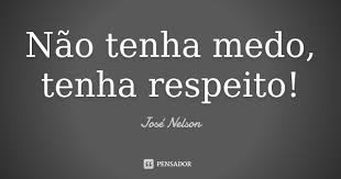 Nao Tenha Medo Tenha Respeito Jose Nelson