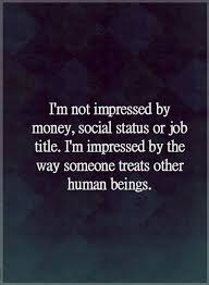 Quotes I Am Not Impressed By Money Social Status Or Job Title I Am Impressed By The Way Someone Treats Other Human Being Words Quotes Me Quotes Wisdom Quotes