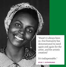Remembering Efua Theodora Sutherland, playwright, director, dramatist,  children's author, poet, educationalist, researcher, child advocate, and  cultural activist. Her works include Foriwa, Edufa, and The Marriage of  Anansewa. She founded the the Drama