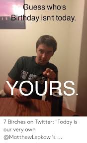 Guess Whos Birthday Isnt Today Yours 7 Birches On Twitter Today Is Our Very Own S Birthday Meme On Me Me
