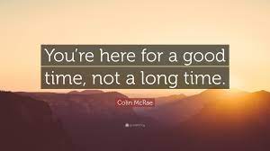Find the exact moment in a tv show, movie, or music video you want to share. Colin Mcrae Quote You Re Here For A Good Time Not A Long Time