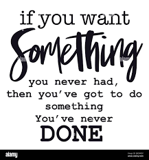 Inspirational Quote On White If You Want Something You Never Had Then You Ve Got To Do Something You Ve Never Done Stock Photo Alamy