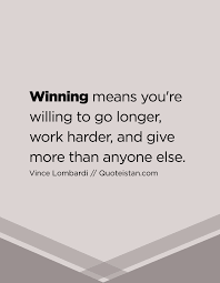 Winning Means You Re Willing To Go Longer Work Harder And Give More Than Anyone Else Winning Quotes Winner Quotes Career Quotes Inspirational