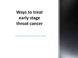 They have not grown into deeper layers of the esophagus. Ways To Treat Early Stage Throat Cancer