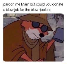 Pardon Me Mam But Could You Donate A Blow Job For The Blow Jobless