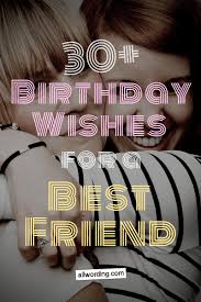 What are the best friend birthday wishes? 30 Birthday Wishes For A Best Friend Allwording Com