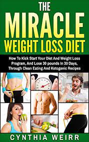 The Miracle Weight Loss Diet How To Kick Start Your Diet And Weight Loss Program And Lose 30 Pounds In 30 Days Through Clean Eating And Ketogenic Recipes Self Improvement Series Book