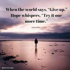 It looks like there hasn't been any additional information added to this quote yet. When The World Says Give Up Hope Whispers Try It One More Time Unknown Keep Trying Today Lead Personal Growth Quotes What Inspires You Leadership