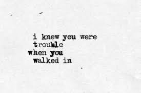 I Knew You Were Trouble When You Walked In Trouble Spruche