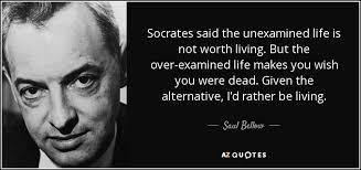 Saul Bellow Quote Socrates Said The Unexamined Life Is Not Worth Living But