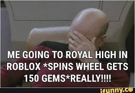 Me Going T0 Royal High In Roblox Spins Wheel Gets 150 Gems Really Ifunny Roblox Roblox Memes Memes