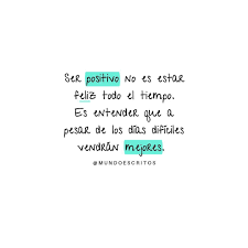 Ser Positivo No Es Estar Feliz Todo El Tiempo Es Entender Que A Pesar De Los Dias Dificiles Vendran Mejores Siguenos
