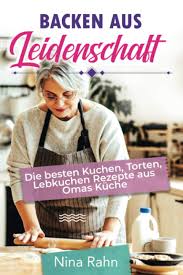 Backen Aus Leidenschaft Die Besten Kuchen Torten Lebkuchen Rezepte Aus Omas Kuche Amazon De Rahn Nina Bucher
