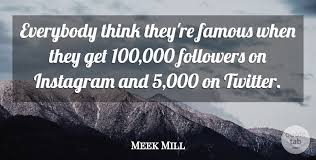 Discover and share meek mill quotes. Meek Mill Everybody Think They Re Famous When They Get 100 000 Quotetab