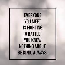 Everyone You Meet Is Fighting A Battle You Know Nothing About Be Kind 