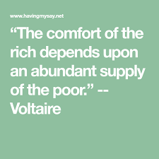 The Comfort Of The Rich Depends Upon An Abundant Supply Of The Poor Voltaire Abundance Poor Rich