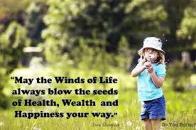 May The Winds Of Life Always Blow The Seeds Of Health Wealth And Happiness Your Way Life Wealth Health