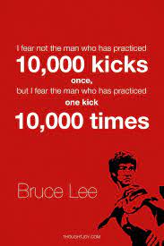I Fear Not The Man Who Has Practiced 10 000 Kicks Once But I Fear The Man Who Has Practice One Kick 10 000 Times Bruce Lee Quotes Bruce Lee Warrior Quotes
