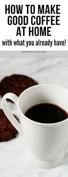 How To Make Good Coffee At Home With What You Already Have Coffeestylish Com Gourmet Coffee Best Coffee Expensive Coffee