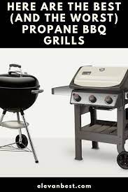 Here Are The Best And The Worst Propane Bbq Grills Grilling Best Electric Grill Gas Grill