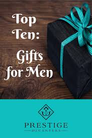 Birthday Gift For Brother Who Has Everything Gifts For Men Top 10 Options For This Season Prestige Decanters Blog Best Boyfriend Gifts Gifts For Brother Best Friend Gifts