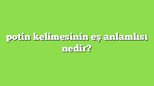 Jun 15, 2021 · son dakika haberi: Potin Kelimesinin Es Anlamlisi Nedir Anlami Ve Ornek Cumleler