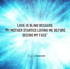 Love Is Blind Because My Mother Started Loving Me Before Seeing My Face My Love Love Quotes