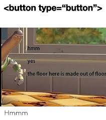 New comments cannot be posted and votes cannot be cast. Button Type Button Hmm Yes The Floor Here Is Made Out Of Floor Hmmm Yes Meme On Me Me