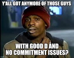 Y All Got Any More Of That Meme Imgflip The best memes from instagram, facebook, vine, and twitter about commitment issues. y all got any more of that meme imgflip