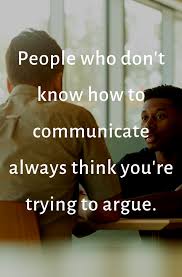 People Who Don T Know How To Communicate Always Think You Re Trying To Argue Arguing Quotes Relationships Arguing Quotes Listening Quotes