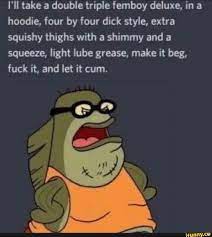 Ill take a double triple femboy deluxe, in a hoodie, four by four dick  style,