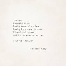 You Have Imprinted On Me Leaving Traces Of You Here Leaving Light In My Pathways It Has Shifted My Soul And This Life W Rise Quotes Soul Quotes Mate Quotes