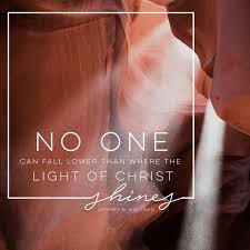No One Can Fall Lower Than Where The Light Of Christ Shines Jeffrey R Holland Lds Quotes Lds Mormon C Light Of Christ Christ Quotes Jesus Christ Quotes