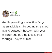 17.10.2021 · using the example of a child hitting their parent, rachael said the gentle parenting approach would be to tell them it's okay to feel angry but not okay to hit. instead, she urges parents to ask their kids what it is they need and tell them that they're there to help. Sari Gentle Parenting Is Effective Do You As An Adult Learn By Getting Screamed At And Belittled Sit Down With Your Children And Be Empathic To Their Feelings They Re Human America S