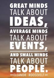 My natural inclination has always been to debate ideas, to devalue stories, and to detest gossip. Kempes Astolfi On Twitter Great Minds Discuss Ideas Average Minds Discuss Events Small Minds Discuss People Somebody Said That The Eleanor Roosevelt Told This True Powerful Sentence I Would Rewrite In This