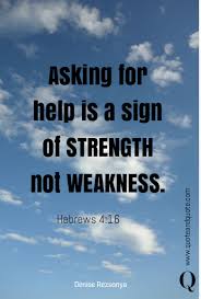 Learn to ask for help. Asking For Help Is A Sign Of Strength Not Weakness Hebrews 4 16
