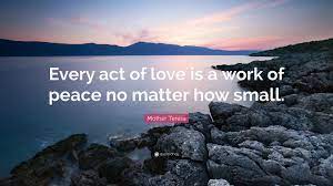 Mother Teresa Quote Every Act Of Love Is A Work Of Peace No Matter How Small