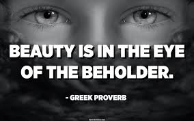 Beauty Is In The Eye Of The Beholder Greek Proverb Quotespedia Org