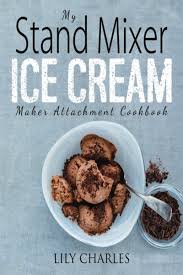 My Stand Mixer Ice Cream Maker Attachment Cookbook 100 Deliciously Simple Homemade Recipes Using Your 2 Quart Stand Mixer Attachment For Frozen Fun By Lily Ch Homemade Recipes Recipe Using Kitchenaid